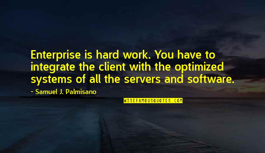 Enterprise 2.0 Quotes By Samuel J. Palmisano: Enterprise is hard work. You have to integrate
