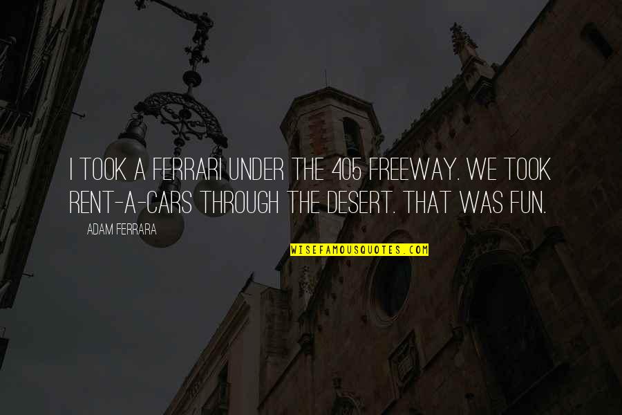 Enterprise Anderson Quotes By Adam Ferrara: I took a Ferrari under the 405 freeway.