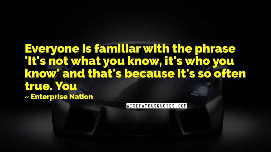Enterprise Nation quotes: Everyone is familiar with the phrase 'It's not what you know, it's who you know' and that's because it's so often true. You Enterprise Nation quotes: Everyone is familiar with the phrase 'It's not what you know, it's who you know' and that's because it's so often true. You