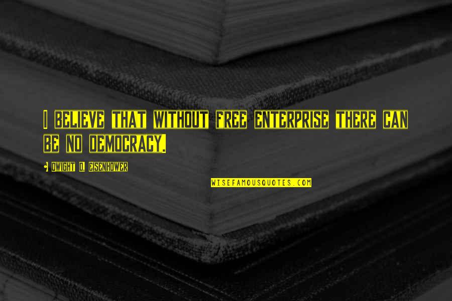 Enterprise Quotes By Dwight D. Eisenhower: I believe that without free enterprise there can Enterprise Quotes By Dwight D. Eisenhower: I believe that without free enterprise there can