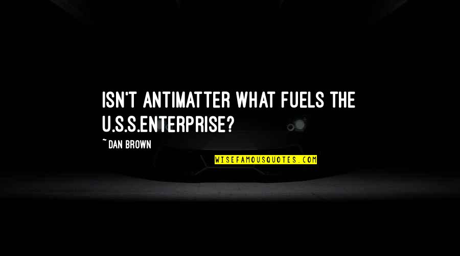 Enterprise Star Trek Quotes By Dan Brown: Isn't antimatter what fuels the U.S.S.Enterprise?