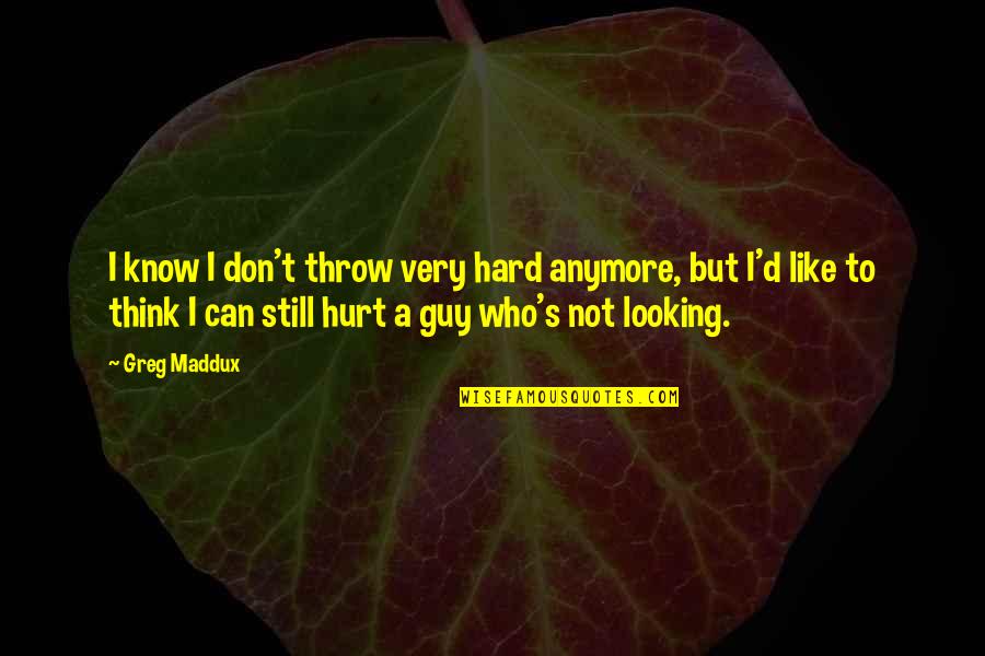 Enterra Travel Quotes By Greg Maddux: I know I don't throw very hard anymore,