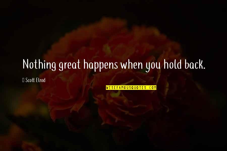 Enterro Quotes By Scott Elrod: Nothing great happens when you hold back. Enterro Quotes By Scott Elrod: Nothing great happens when you hold back.