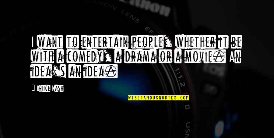 Entertain Drama Quotes By Bruce Nash: I want to entertain people, whether it be