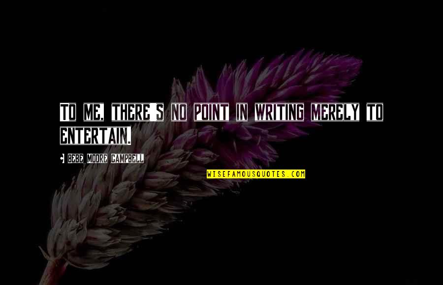 Entertain Me Quotes By Bebe Moore Campbell: To me, there's no point in writing merely Entertain Me Quotes By Bebe Moore Campbell: To me, there's no point in writing merely