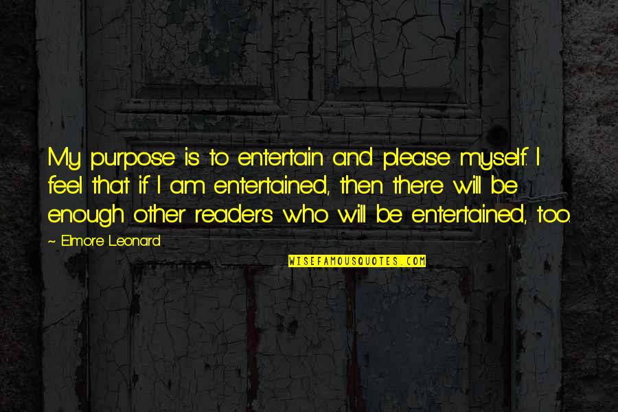 Entertain Myself Quotes By Elmore Leonard: My purpose is to entertain and please myself. Entertain Myself Quotes By Elmore Leonard: My purpose is to entertain and please myself.