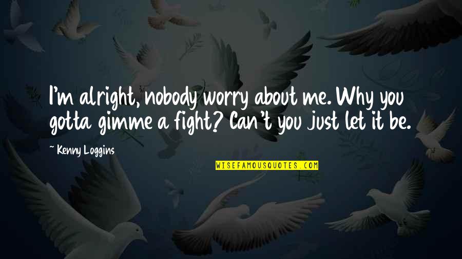 Entertain Myself Quotes By Kenny Loggins: I'm alright, nobody worry about me. Why you Entertain Myself Quotes By Kenny Loggins: I'm alright, nobody worry about me. Why you