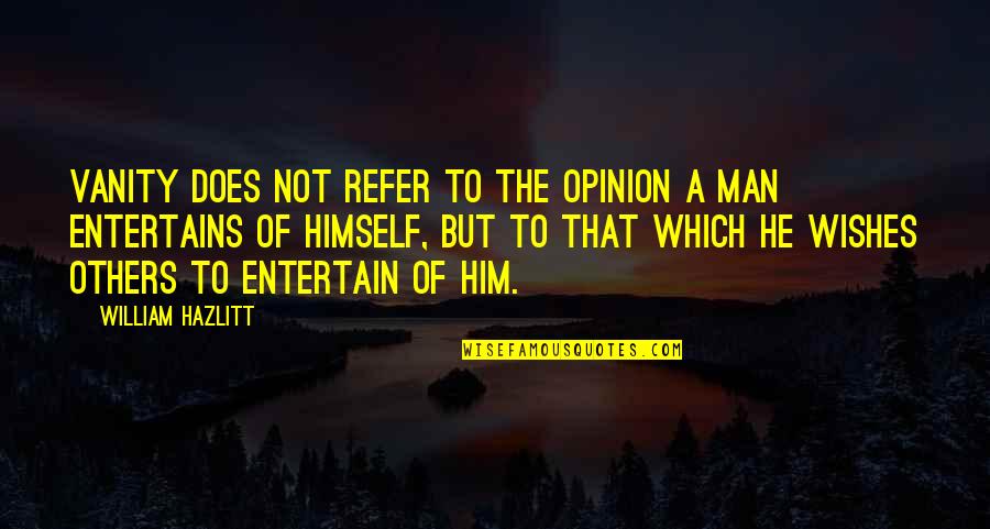 Entertain Others Quotes By William Hazlitt: Vanity does not refer to the opinion a Entertain Others Quotes By William Hazlitt: Vanity does not refer to the opinion a