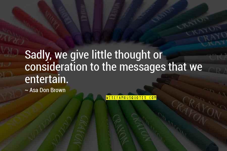 Entertain Quotes By Asa Don Brown: Sadly, we give little thought or consideration to