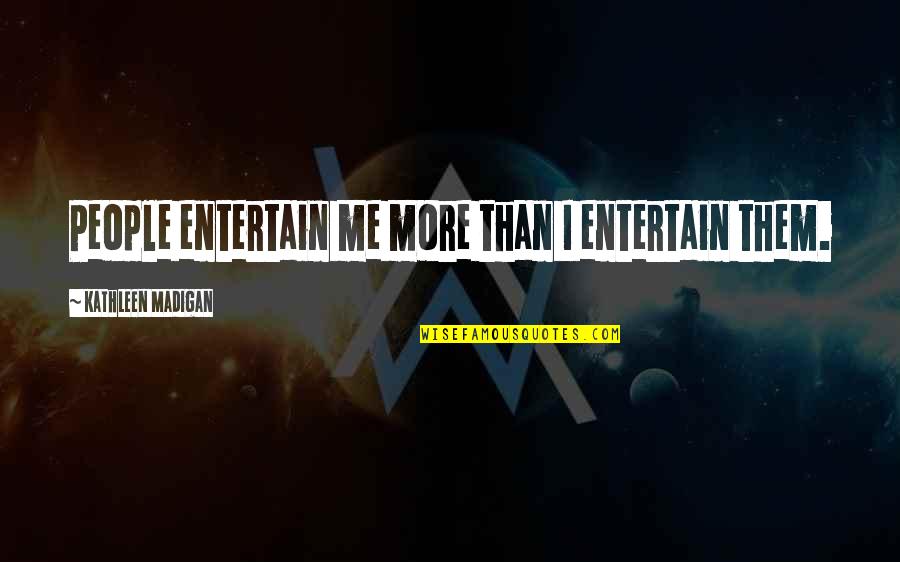 Entertain Quotes By Kathleen Madigan: People entertain me more than I entertain them.
