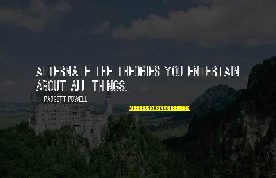 Entertain Quotes By Padgett Powell: Alternate the theories you entertain about all things.
