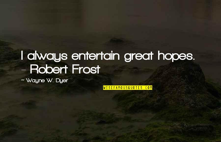 Entertain Quotes By Wayne W. Dyer: I always entertain great hopes. - Robert Frost