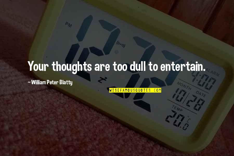 Entertain Quotes By William Peter Blatty: Your thoughts are too dull to entertain.