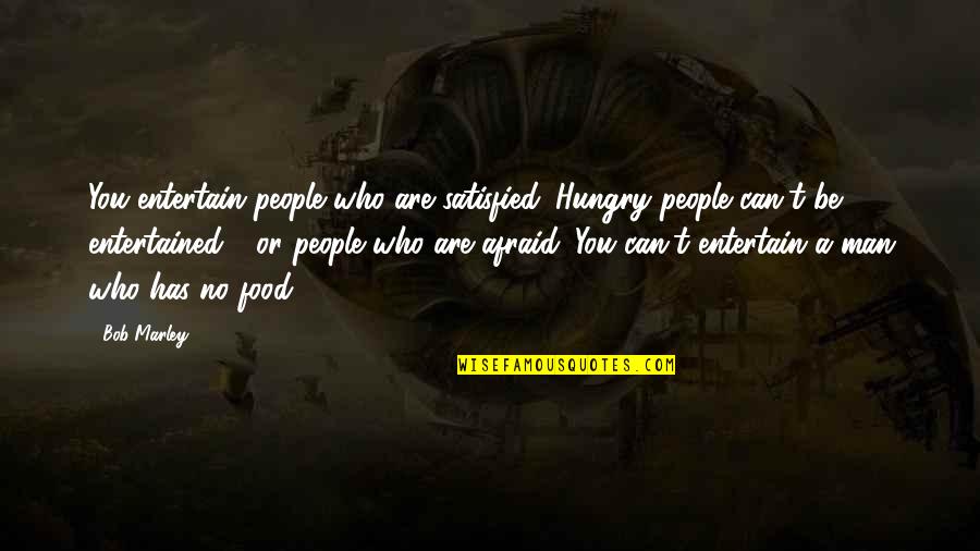 Entertained Quotes By Bob Marley: You entertain people who are satisfied. Hungry people