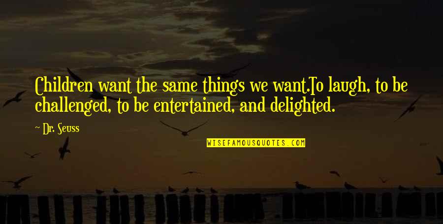 Entertained Quotes By Dr. Seuss: Children want the same things we want.To laugh,