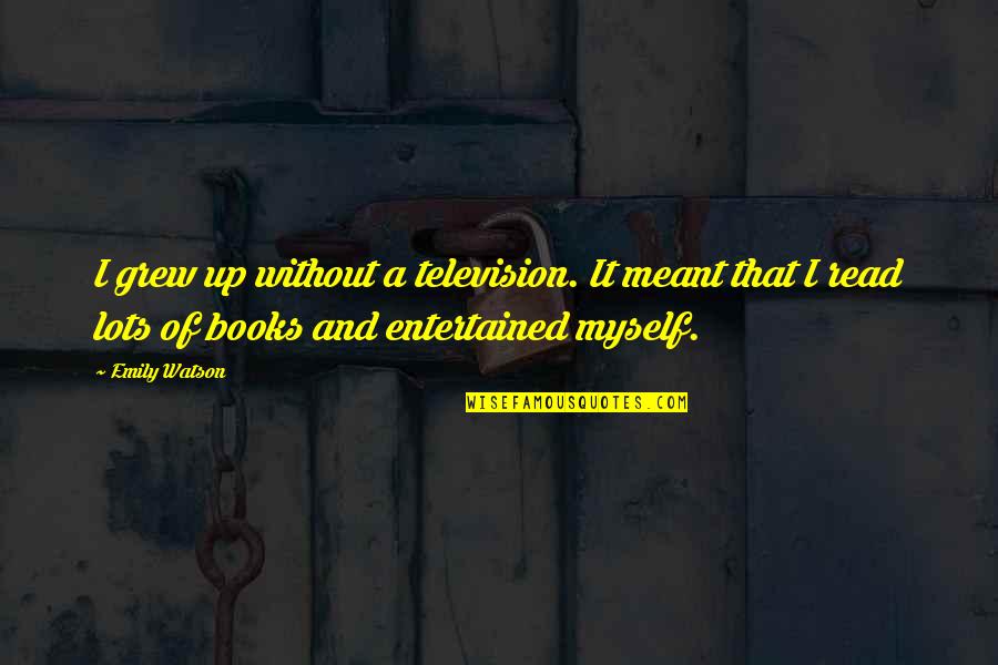 Entertained Quotes By Emily Watson: I grew up without a television. It meant