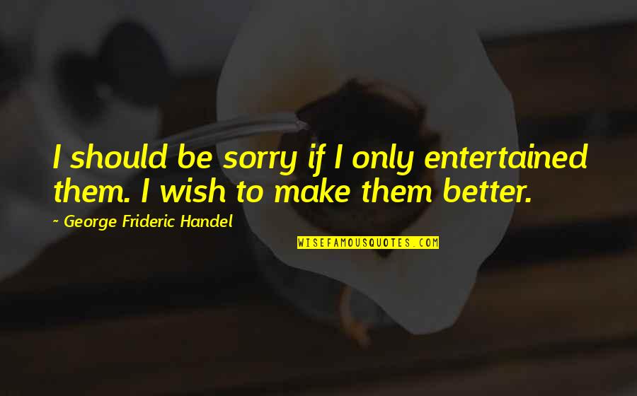 Entertained Quotes By George Frideric Handel: I should be sorry if I only entertained