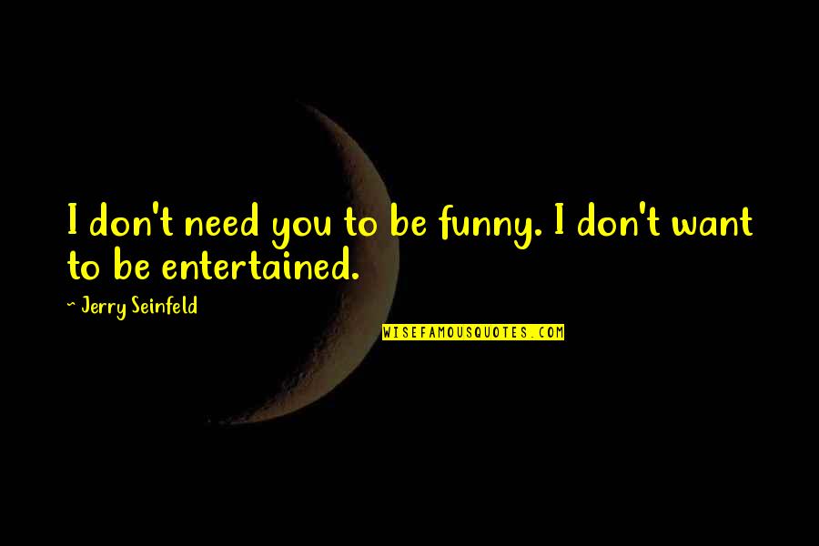 Entertained Quotes By Jerry Seinfeld: I don't need you to be funny. I