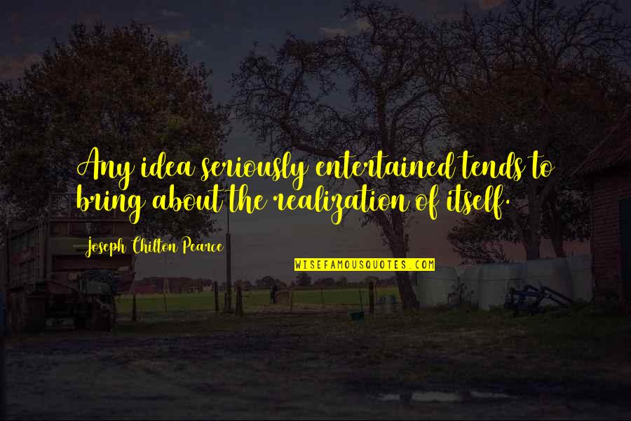 Entertained Quotes By Joseph Chilton Pearce: Any idea seriously entertained tends to bring about