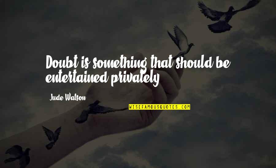 Entertained Quotes By Jude Watson: Doubt is something that should be entertained privately.