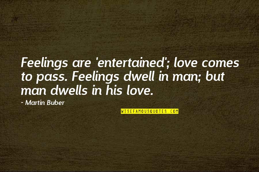 Entertained Quotes By Martin Buber: Feelings are 'entertained'; love comes to pass. Feelings