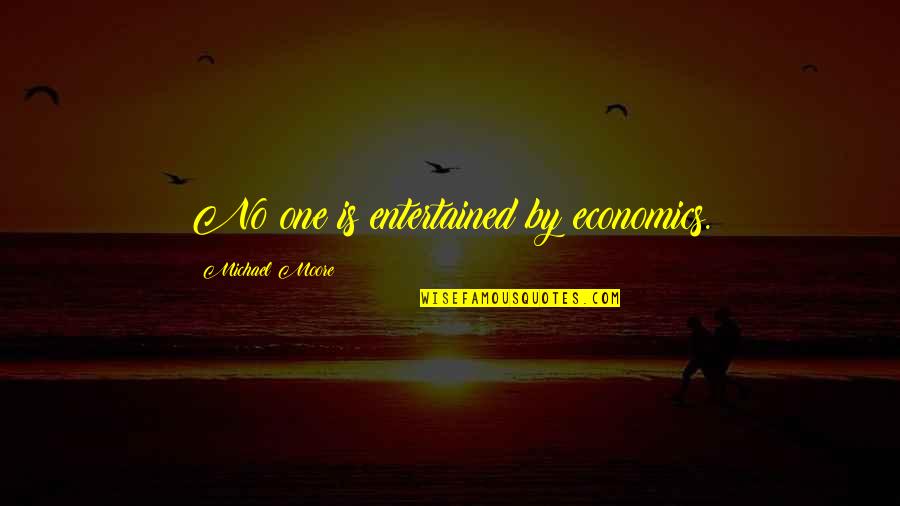 Entertained Quotes By Michael Moore: No one is entertained by economics.