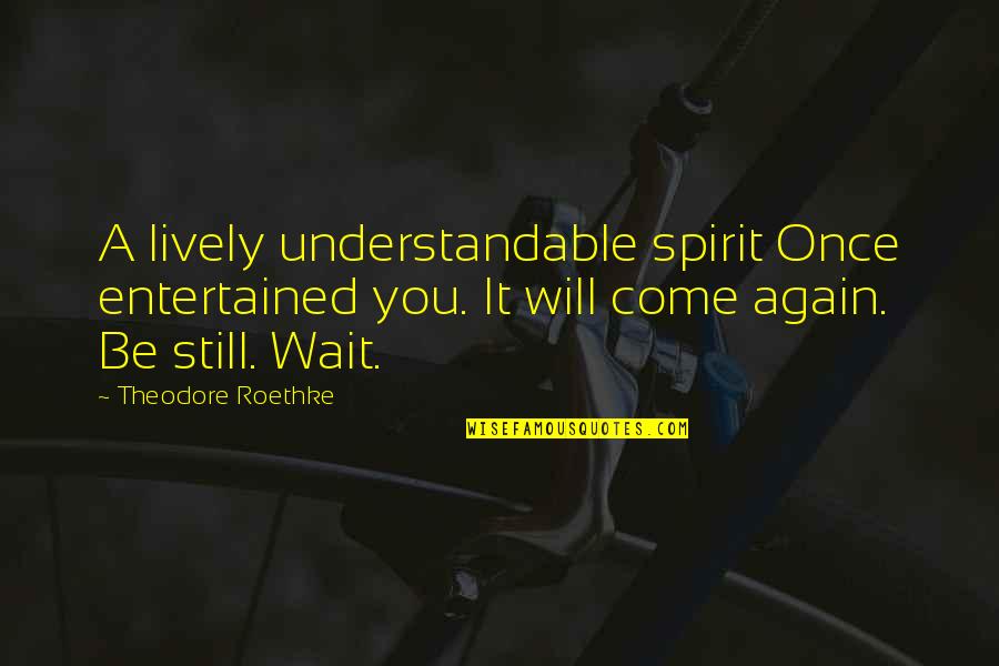 Entertained Quotes By Theodore Roethke: A lively understandable spirit Once entertained you. It