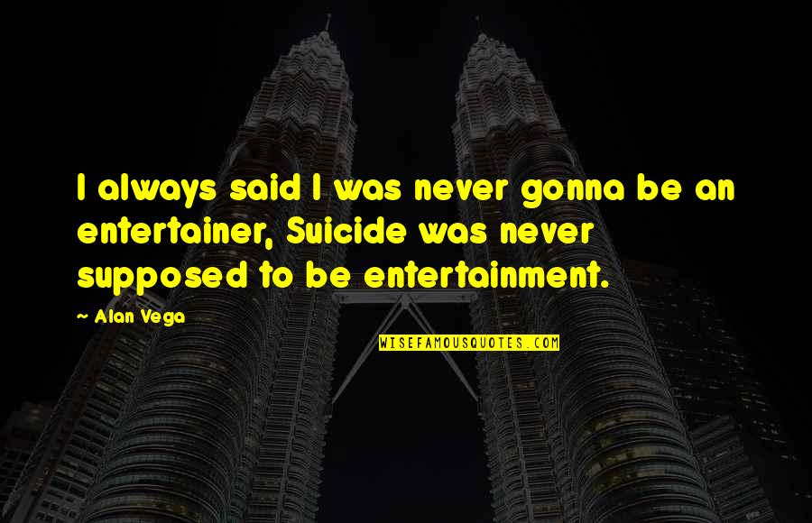 Entertainer Quotes By Alan Vega: I always said I was never gonna be Entertainer Quotes By Alan Vega: I always said I was never gonna be