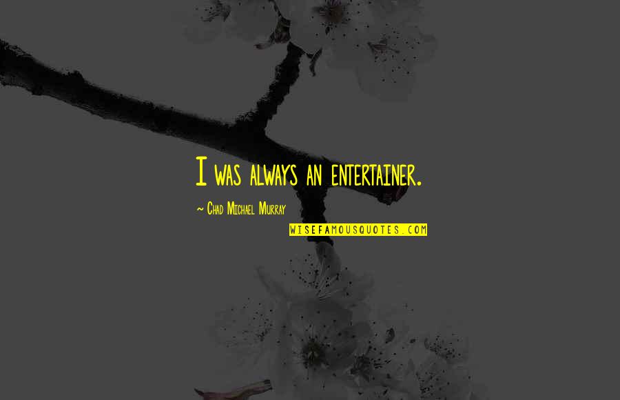 Entertainer Quotes By Chad Michael Murray: I was always an entertainer. Entertainer Quotes By Chad Michael Murray: I was always an entertainer.