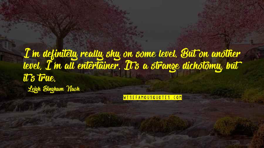 Entertainer Quotes By Leigh Bingham Nash: I'm definitely really shy on some level. But Entertainer Quotes By Leigh Bingham Nash: I'm definitely really shy on some level. But