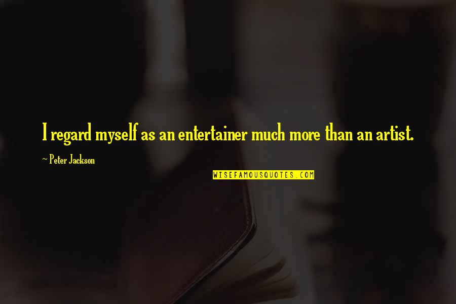 Entertainer Quotes By Peter Jackson: I regard myself as an entertainer much more Entertainer Quotes By Peter Jackson: I regard myself as an entertainer much more