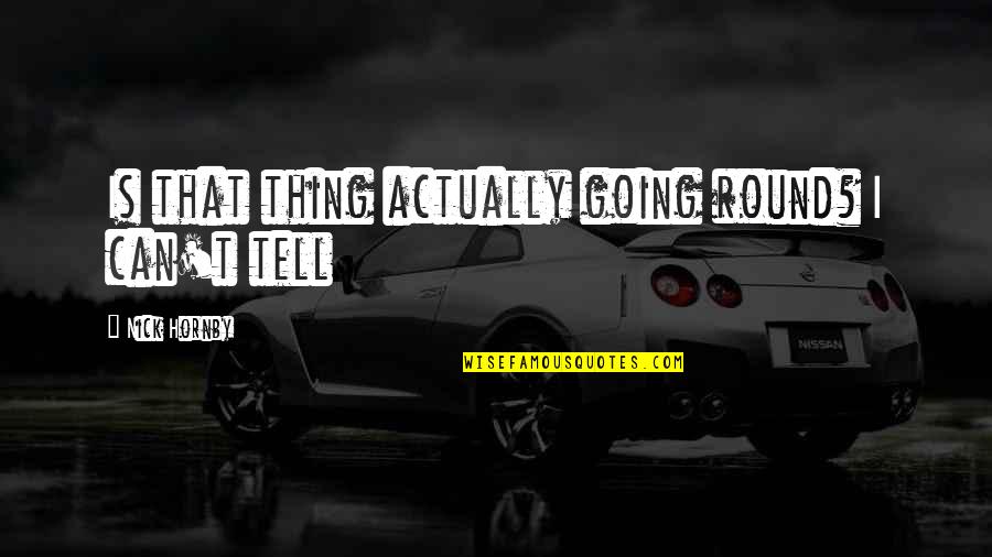 Entertaining Drama Quotes By Nick Hornby: Is that thing actually going round? I can't