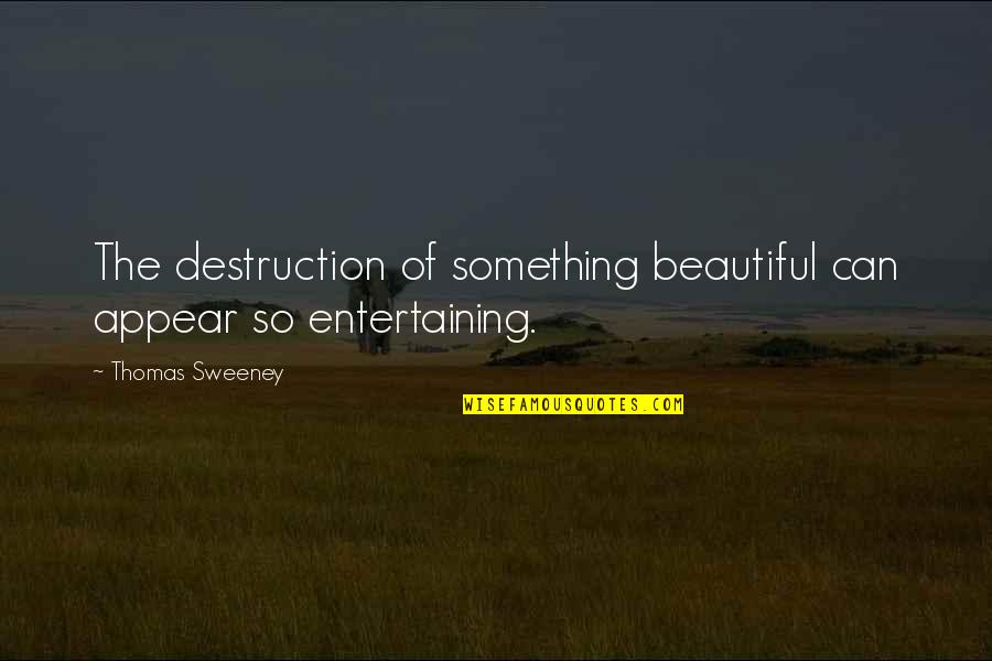 Entertaining Drama Quotes By Thomas Sweeney: The destruction of something beautiful can appear so