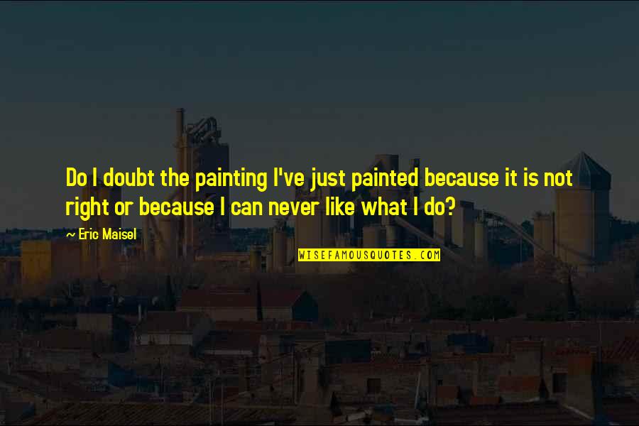 Entertaining Elf Quotes By Eric Maisel: Do I doubt the painting I've just painted