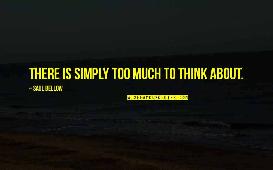 Entertaining Motivational Quotes By Saul Bellow: There is simply too much to think about.