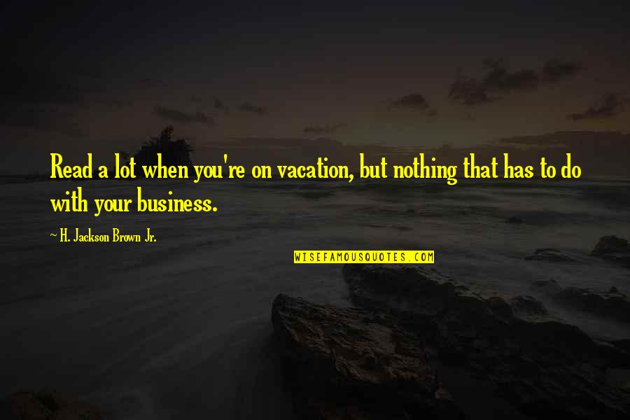 Entertaining Others Quotes By H. Jackson Brown Jr.: Read a lot when you're on vacation, but