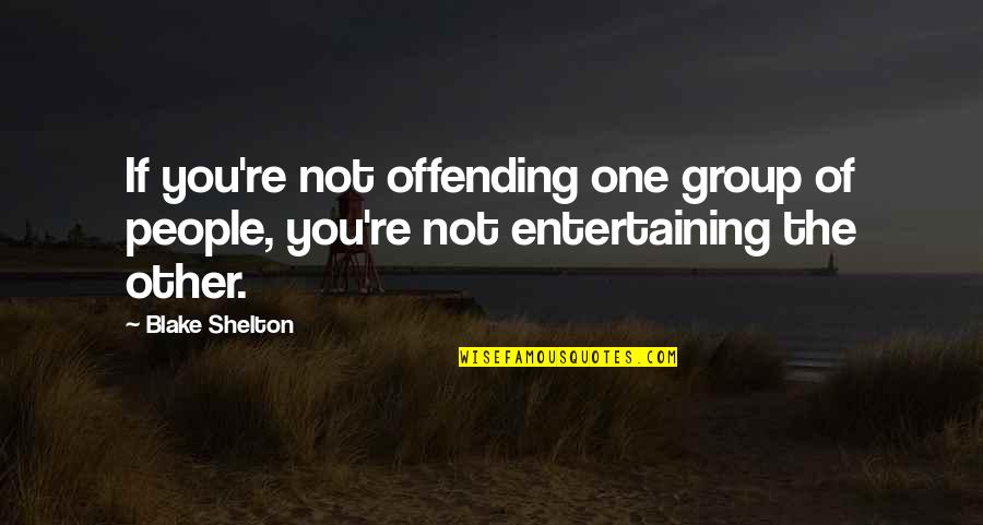 Entertaining People Quotes By Blake Shelton: If you're not offending one group of people,