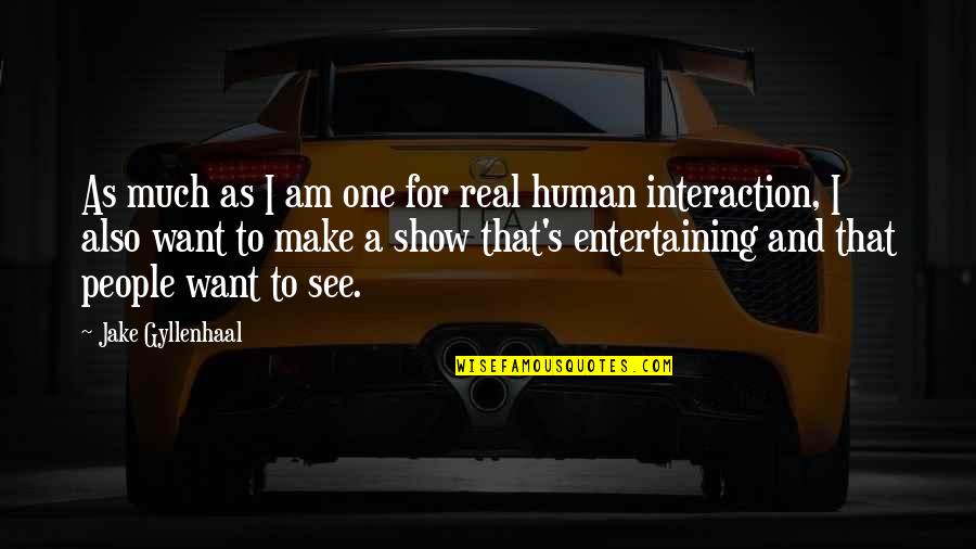 Entertaining People Quotes By Jake Gyllenhaal: As much as I am one for real