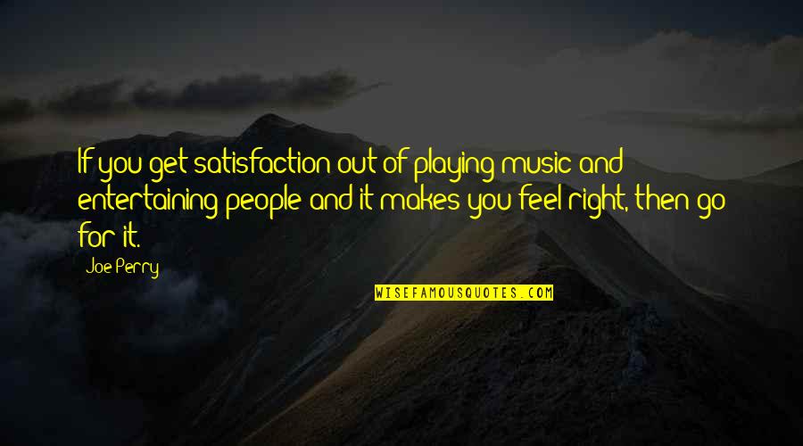 Entertaining People Quotes By Joe Perry: If you get satisfaction out of playing music
