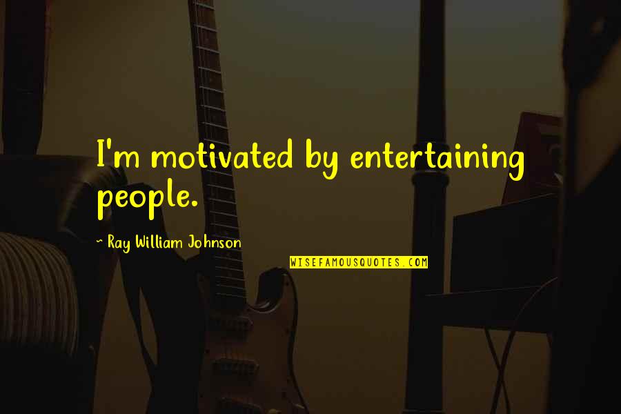 Entertaining People Quotes By Ray William Johnson: I'm motivated by entertaining people.