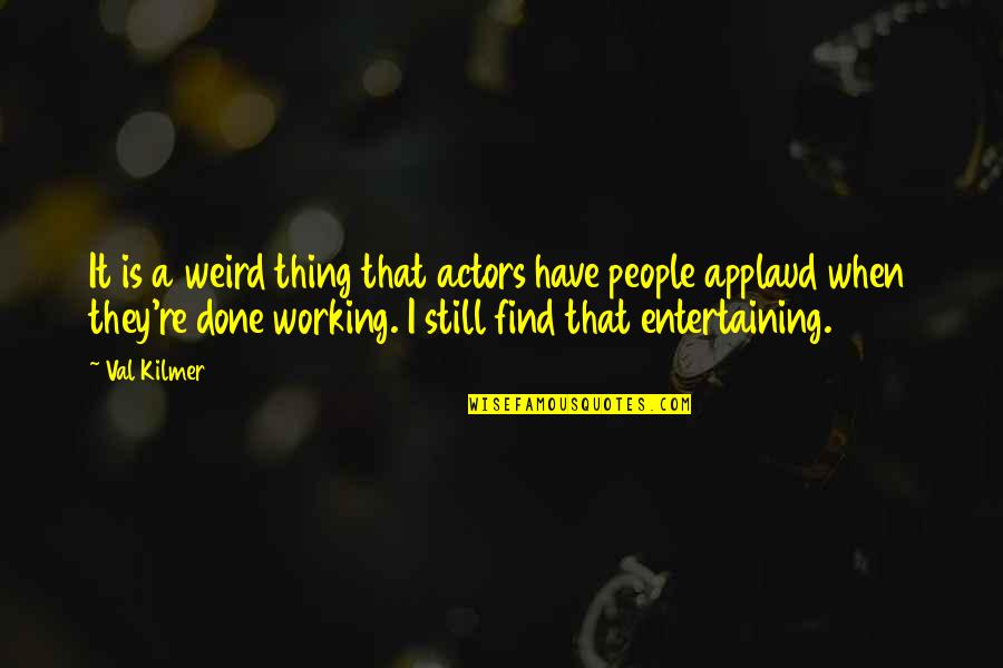 Entertaining People Quotes By Val Kilmer: It is a weird thing that actors have