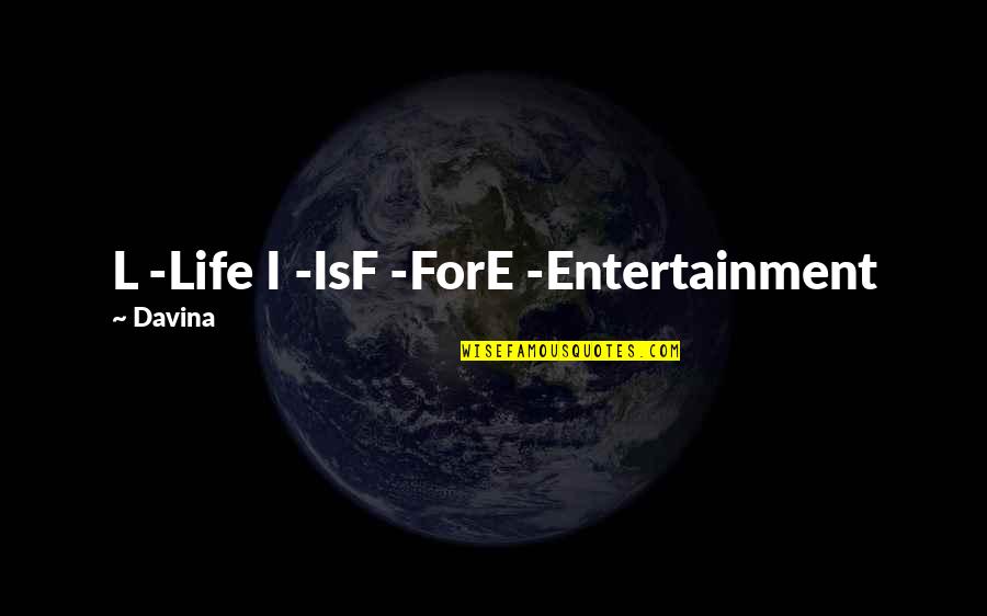 Entertainment And Life Quotes By Davina: L -Life I -IsF -ForE -Entertainment