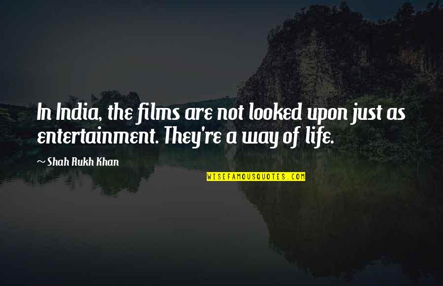 Entertainment And Life Quotes By Shah Rukh Khan: In India, the films are not looked upon