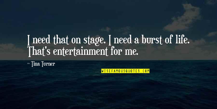 Entertainment And Life Quotes By Tina Turner: I need that on stage. I need a