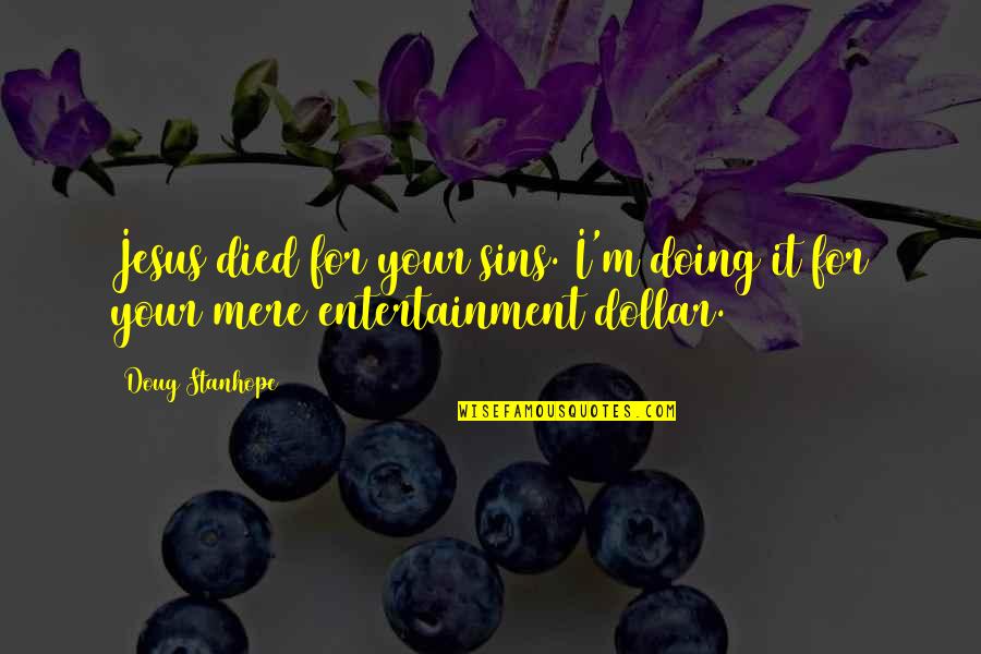 Entertainment Funny Quotes By Doug Stanhope: Jesus died for your sins. I'm doing it