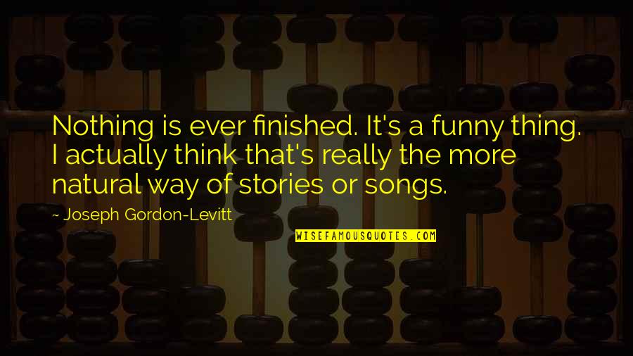 Entertainment In America Quotes By Joseph Gordon-Levitt: Nothing is ever finished. It's a funny thing.