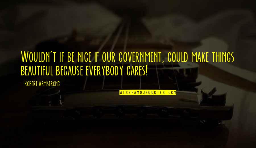 Entertainment In America Quotes By Robert Armstrong: Wouldn't if be nice if our government, could
