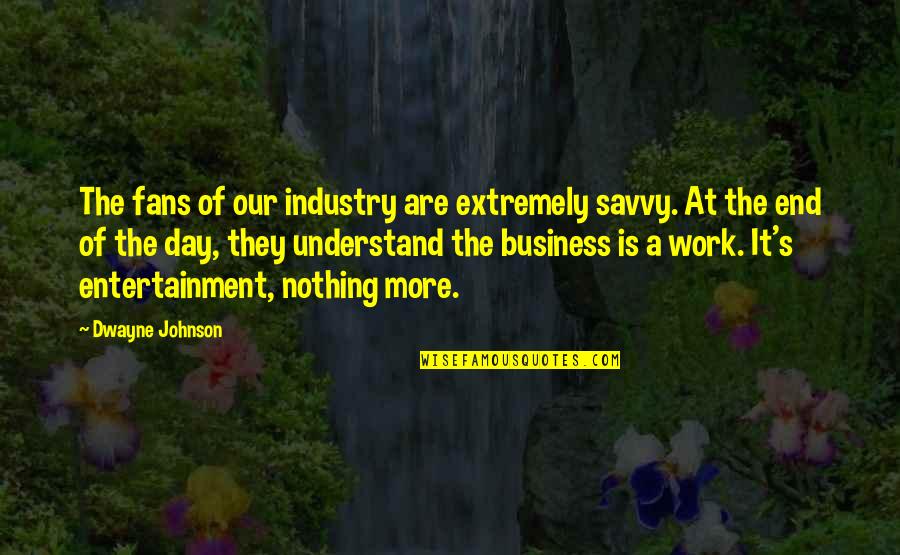 Entertainment Industry Quotes By Dwayne Johnson: The fans of our industry are extremely savvy.