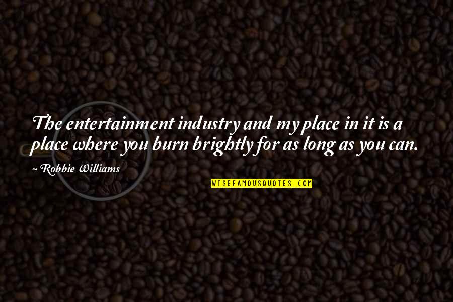 Entertainment Industry Quotes By Robbie Williams: The entertainment industry and my place in it