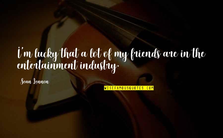 Entertainment Industry Quotes By Sean Lennon: I'm lucky that a lot of my friends